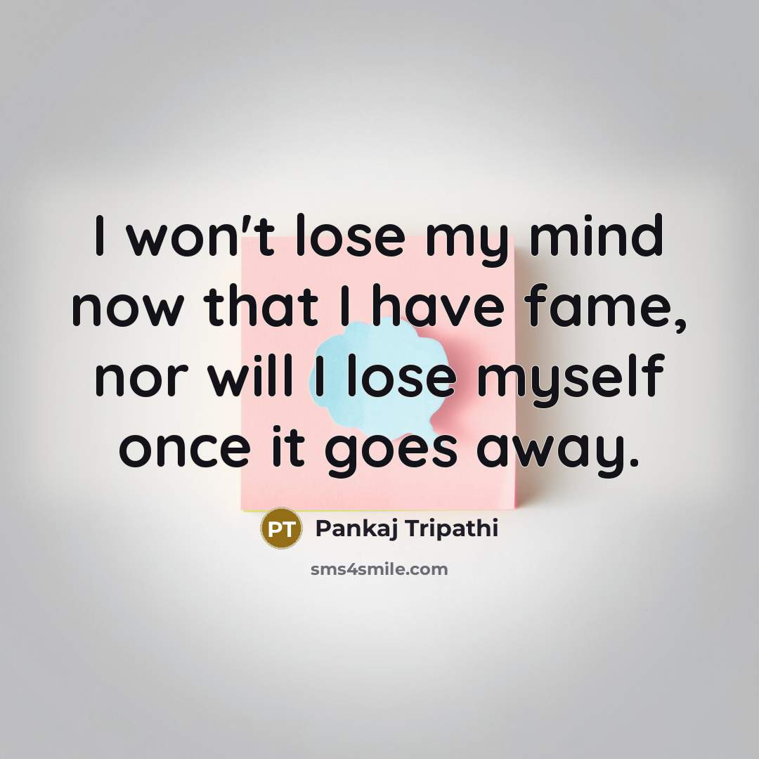 “I won't lose my mind now that I have fame,…” quote by Pankaj Tripathi