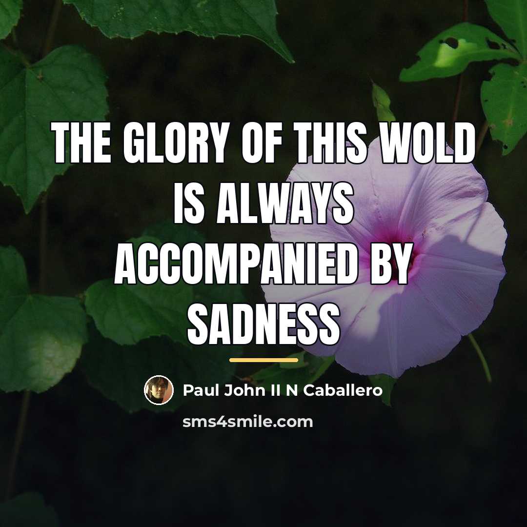 “The glory of this wold is always accompanied by sadness…” quote by Paul John II N Caballero