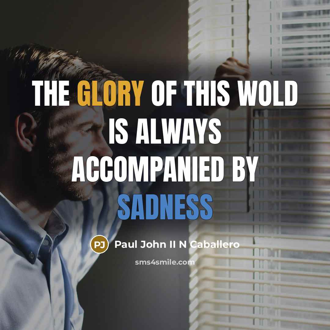 “The glory of this wold is always accompanied by sadness” quote by Paul John II N Caballero