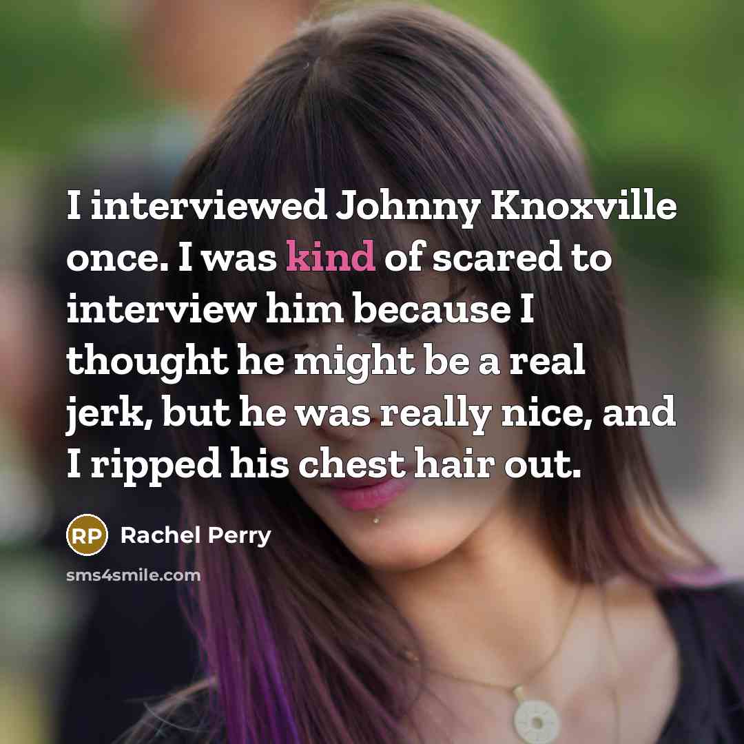 “I interviewed Johnny Knoxville once. I was kind of scared…” quote by Rachel Perry
