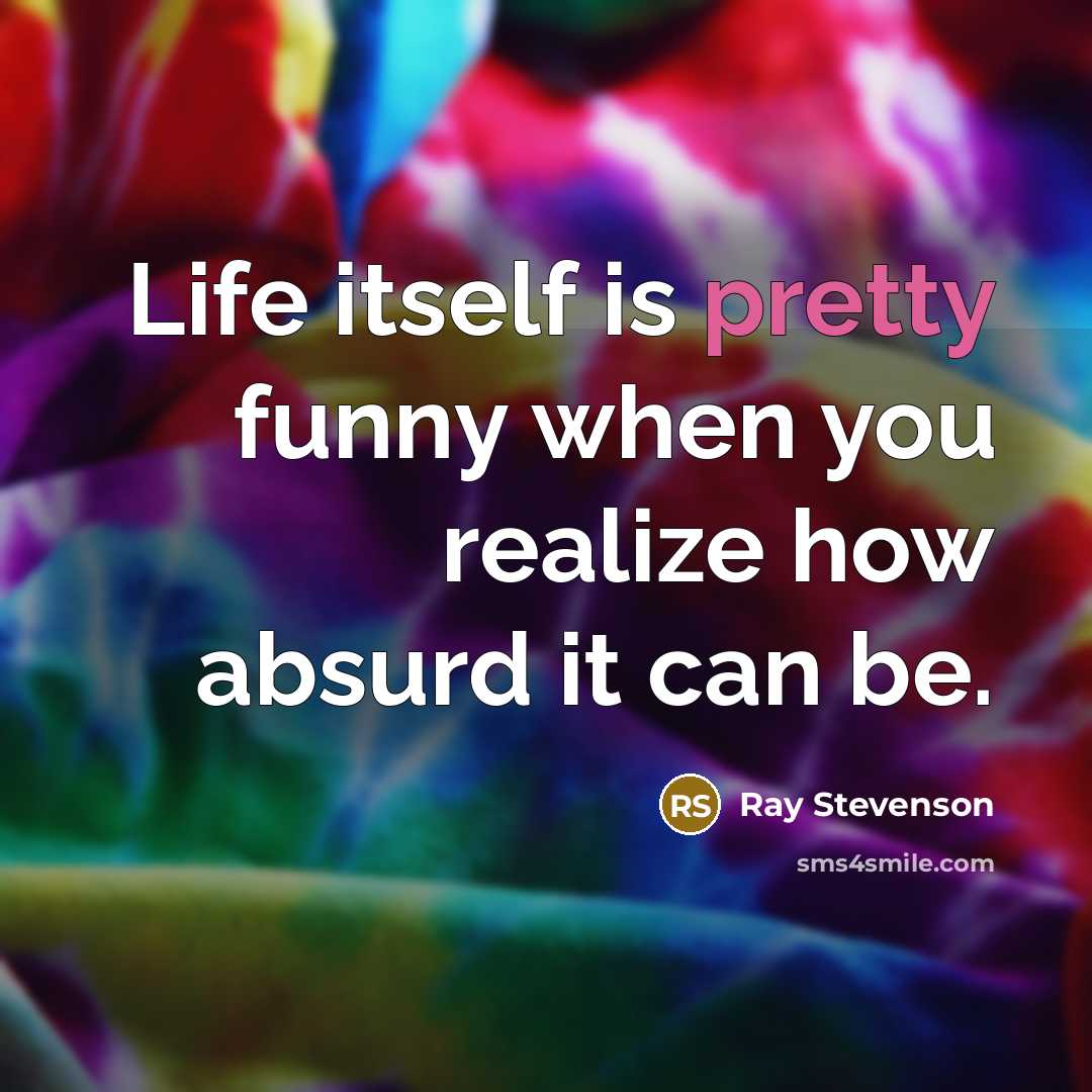 “Life itself is pretty funny when you realize how absurd…” quote by Ray Stevenson