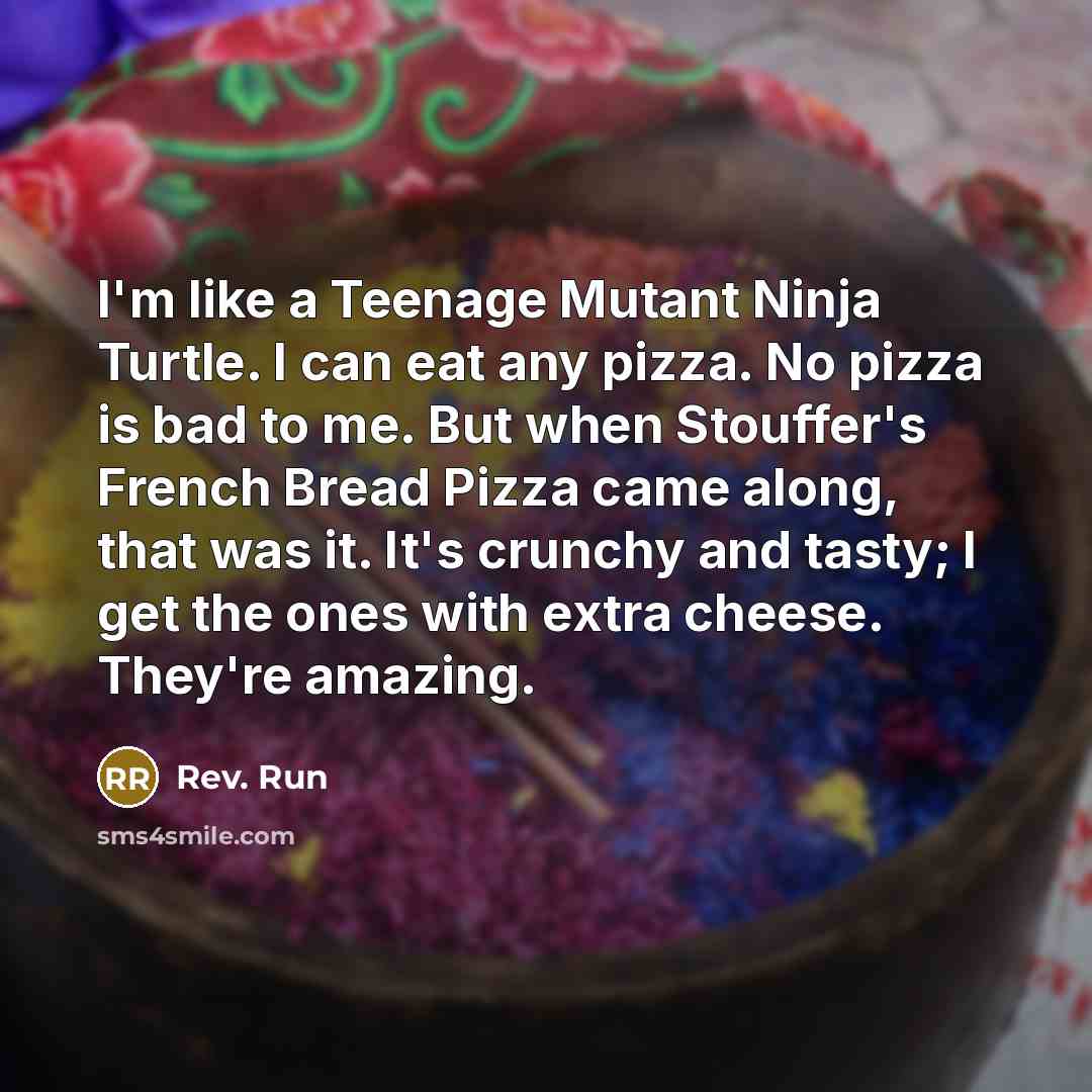 “I'm like a Teenage Mutant Ninja Turtle. I can eat…” quote by Rev. Run