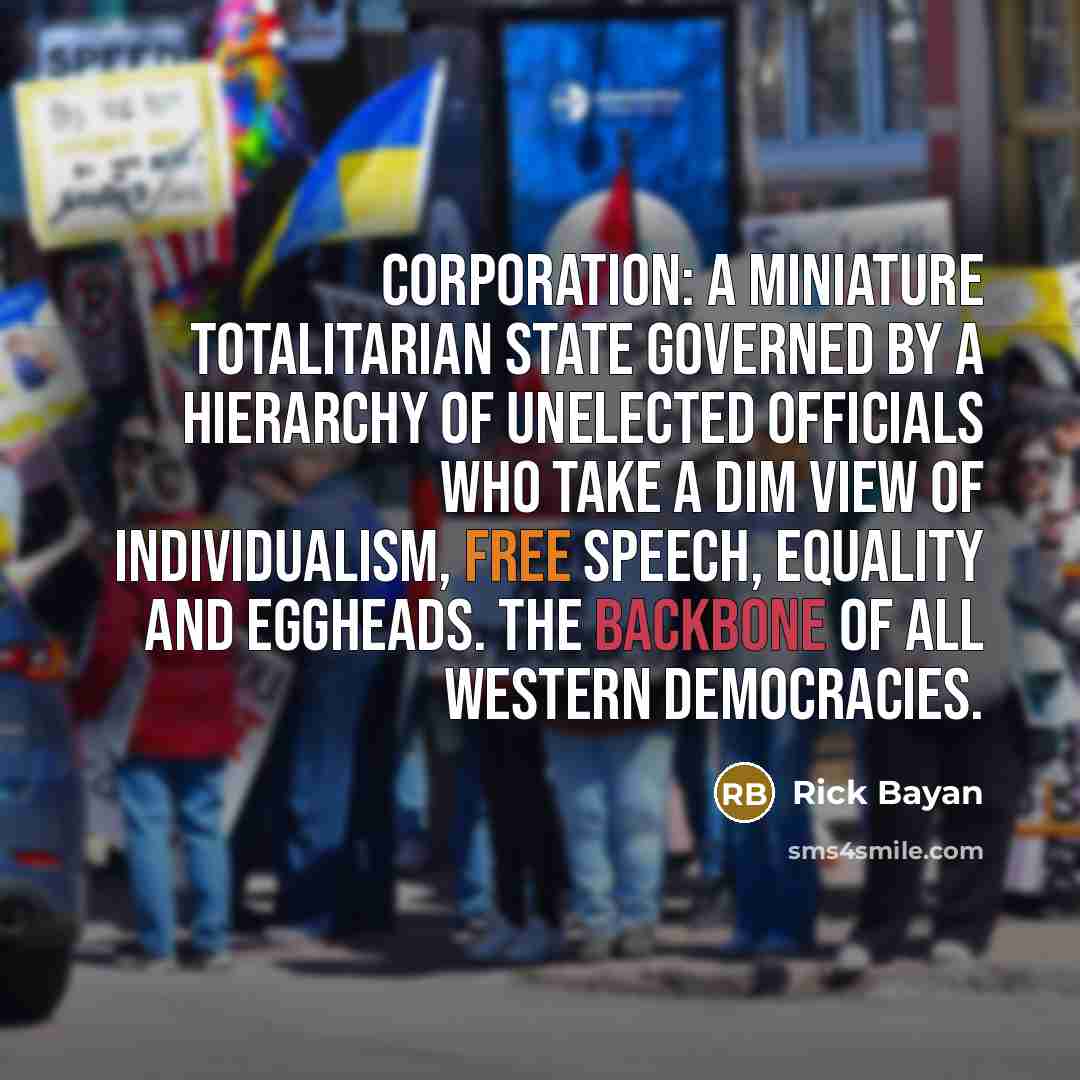 “Corporation: a miniature totalitarian state governed by a hierarchy of…” quote by Rick Bayan