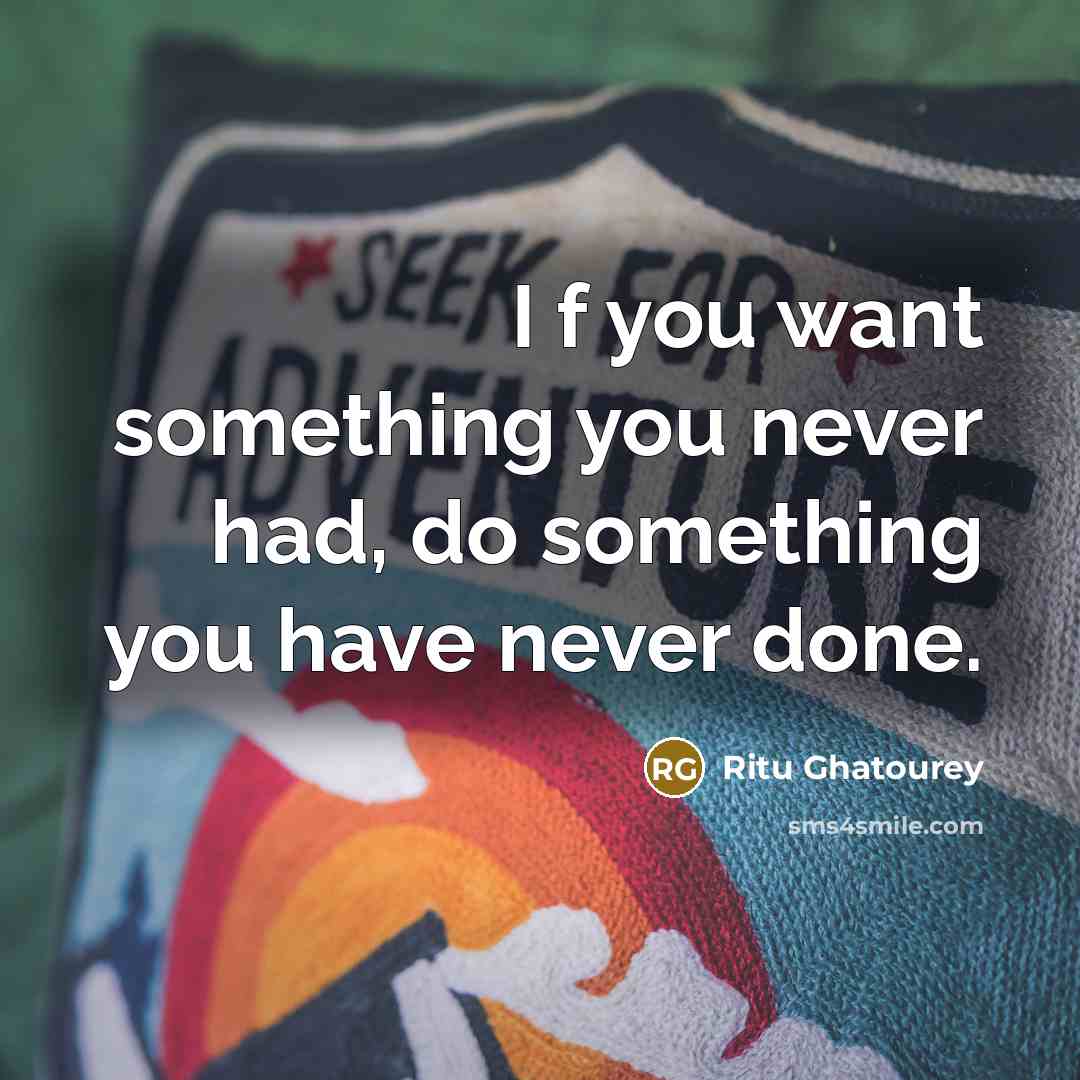 “I f you want something you never had, do something…” quote by Ritu Ghatourey
