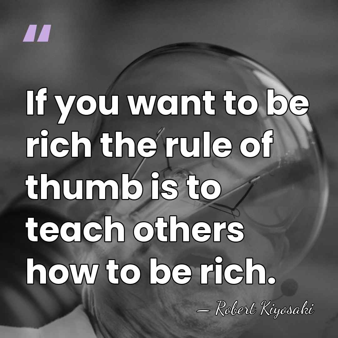 If you want to be rich the rule of thumb is to&hellip; - Robert Kiyosaki