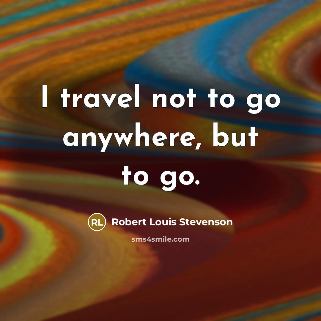“I travel not to go anywhere, but to go.…” quote by Robert Louis Stevenson