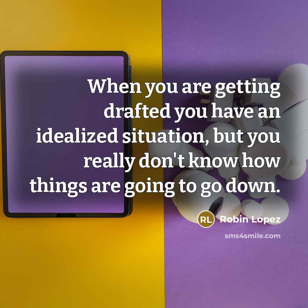 “When you are getting drafted you have an idealized situation,…” quote by Robin Lopez