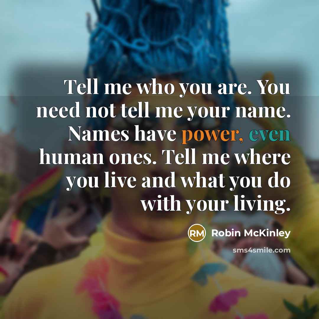 “Tell me who you are. You need not tell me…” quote by Robin McKinley