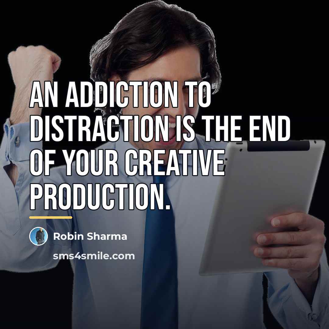 “An addiction to distraction is the end of your creative…” quote by Robin Sharma