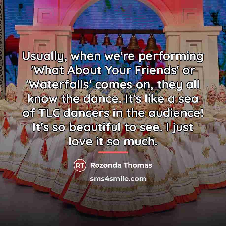 “Usually, when we're performing 'What About Your Friends' or 'Waterfalls'…” quote by Rozonda Thomas