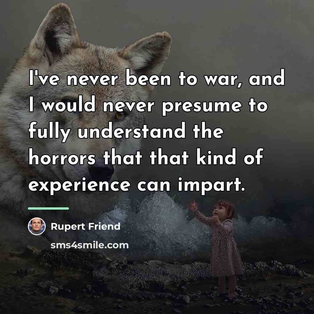 “I've never been to war, and I would never presume…” quote by Rupert Friend