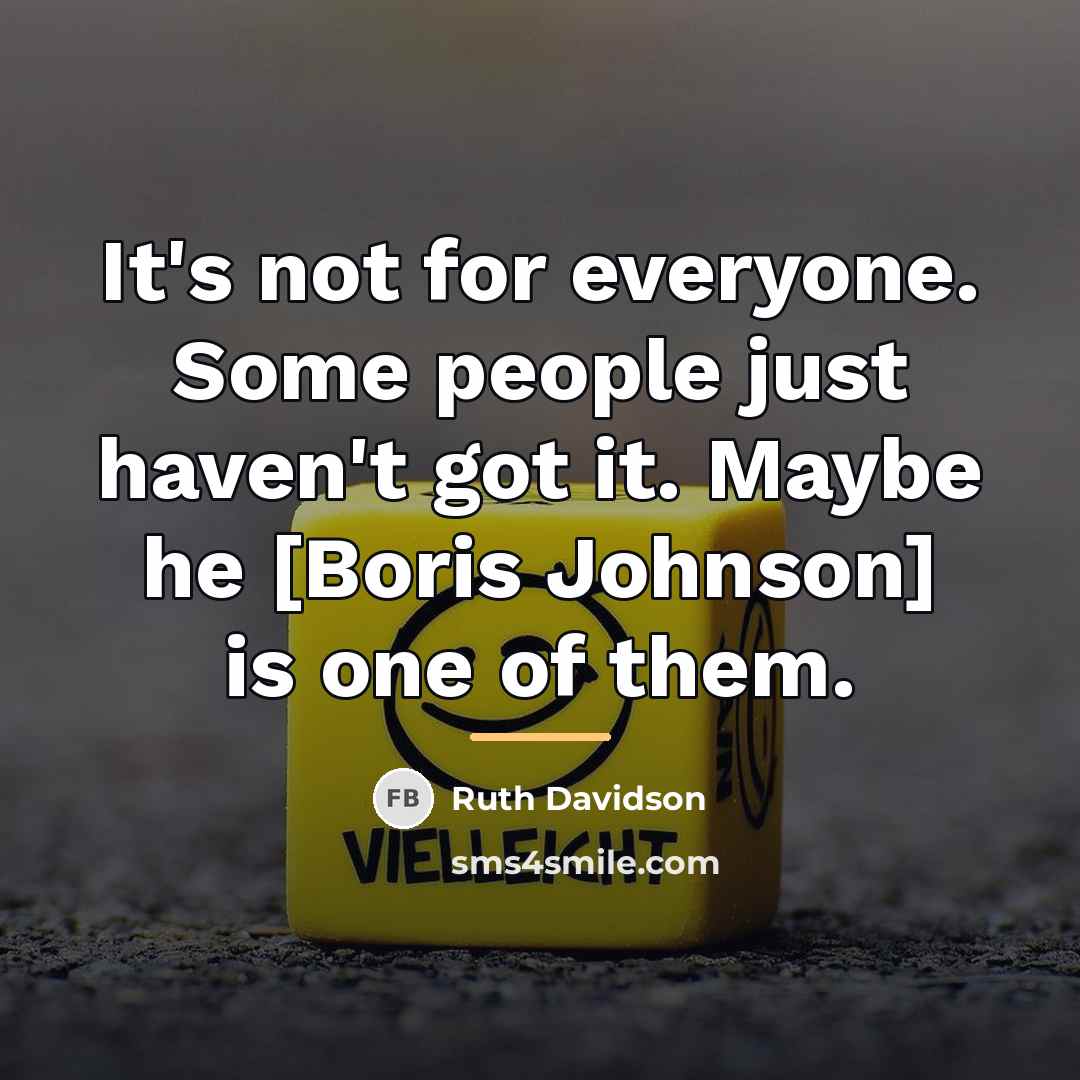 “It's not for everyone. Some people just haven't got it.…” quote by Ruth Davidson