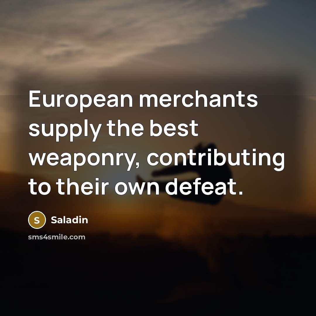 “European merchants supply the best weaponry, contributing to their own…” quote by Saladin