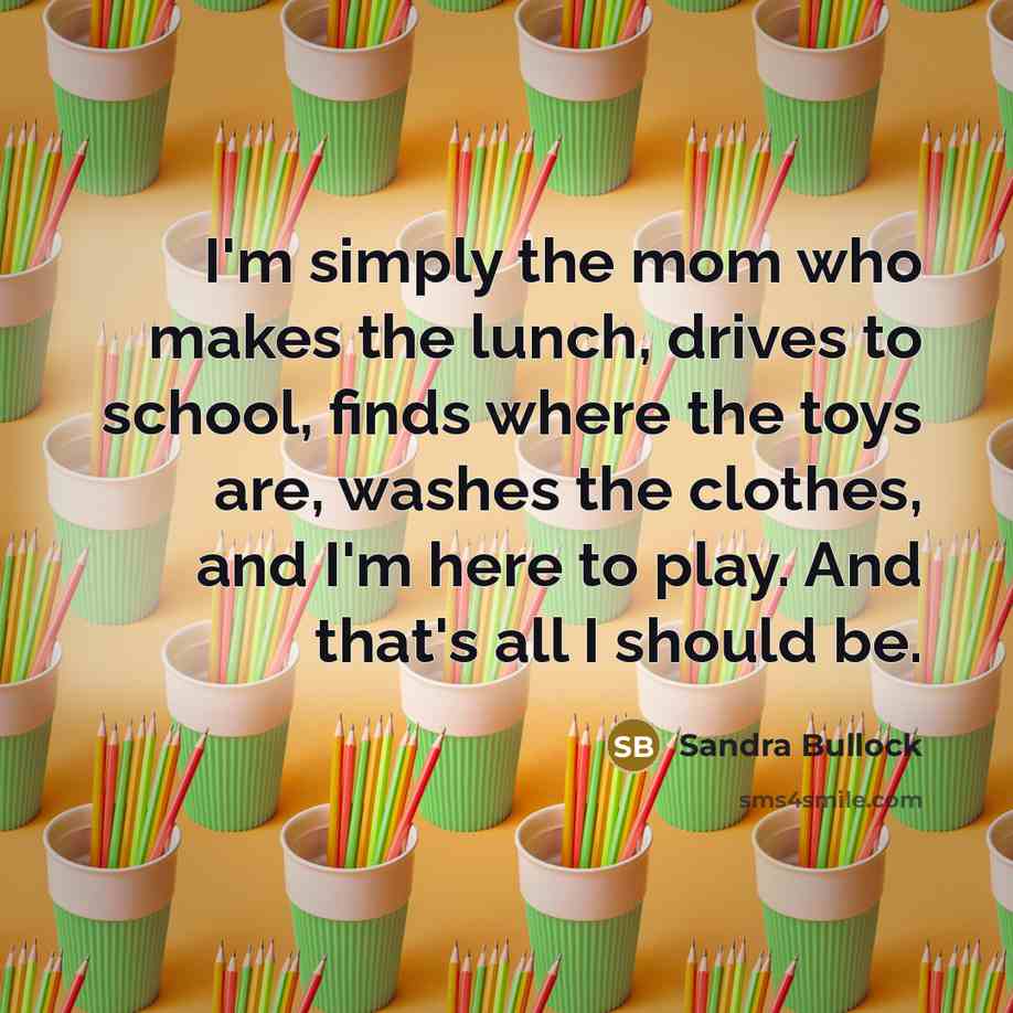 “I'm simply the mom who makes the lunch, drives to…” quote by Sandra Bullock