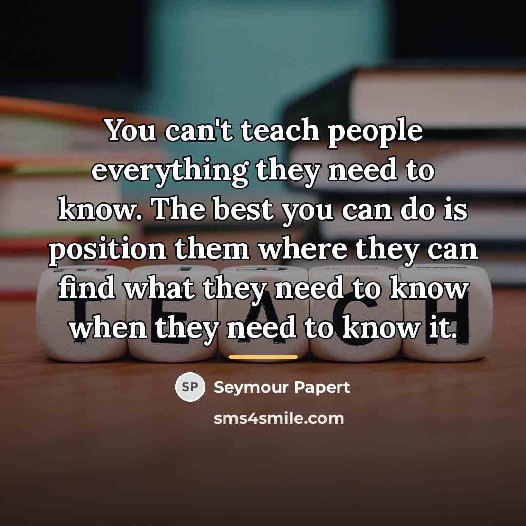 “You can't teach people everything they need to know. The…” quote by Seymour Papert