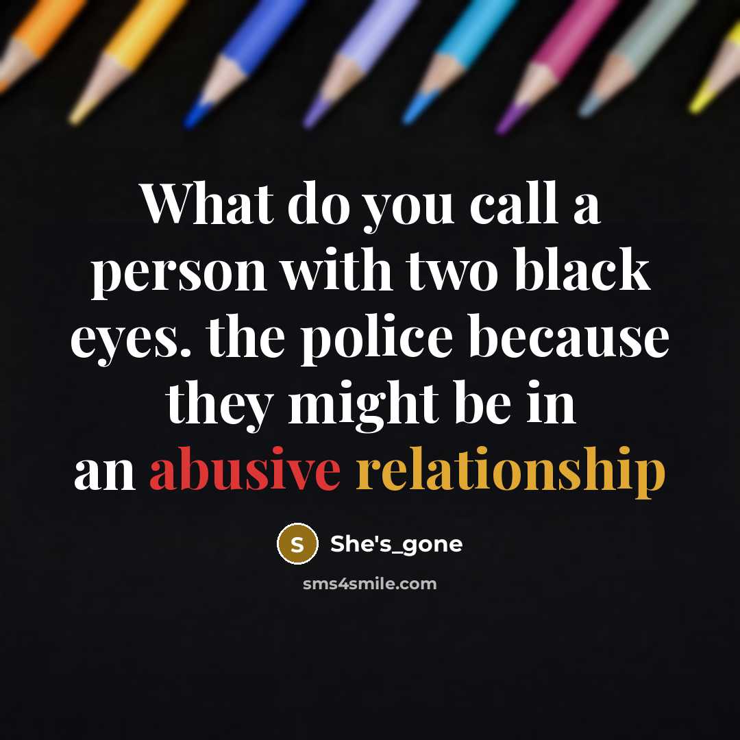 “What do you call a person with two black eyes. the police because they might be in an abusive relationship” quote by She's_gone