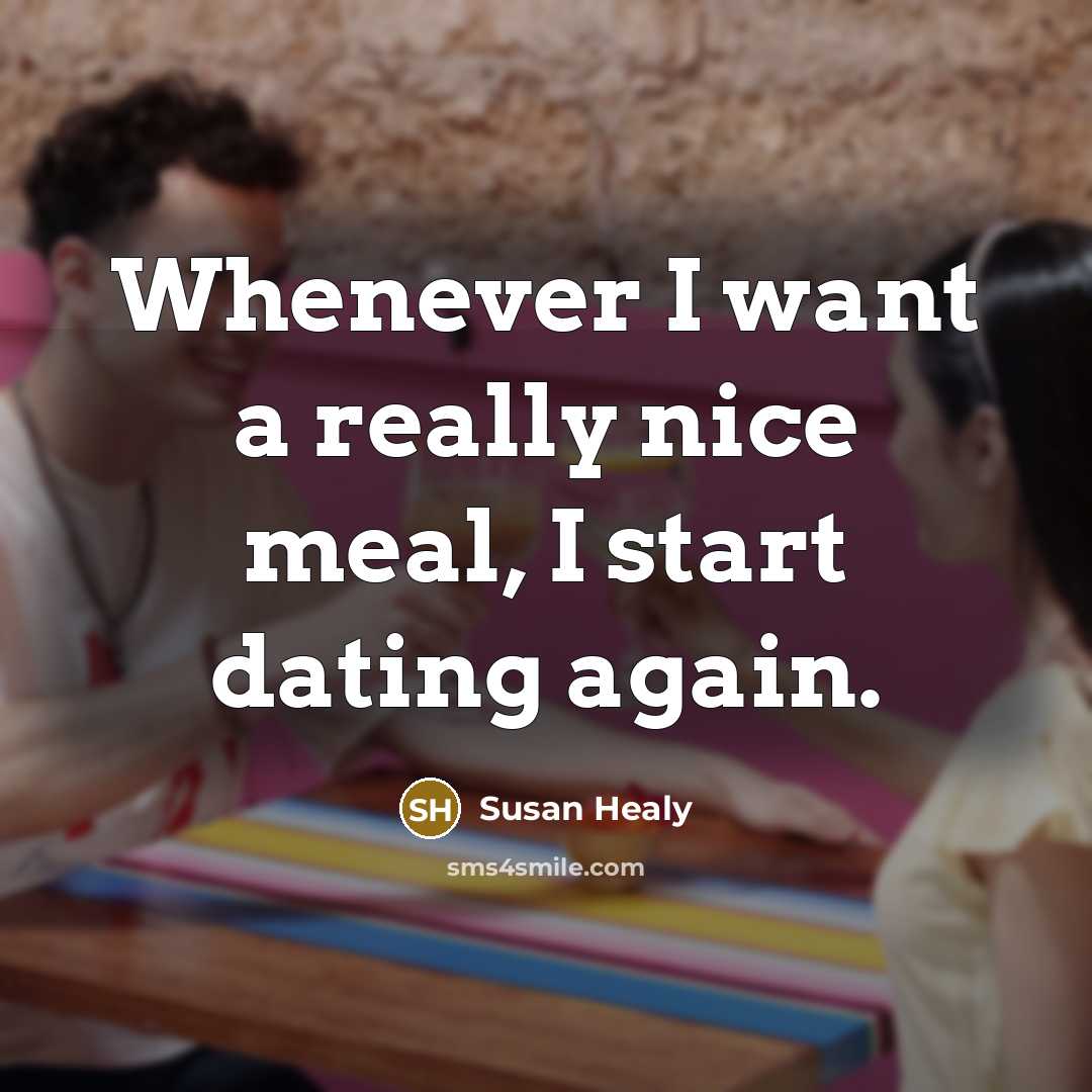 “Whenever I want a really nice meal, I start dating again.” quote by Susan Healy