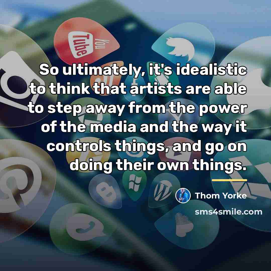 “So ultimately, it's idealistic to think that artists are able…” quote by Thom Yorke