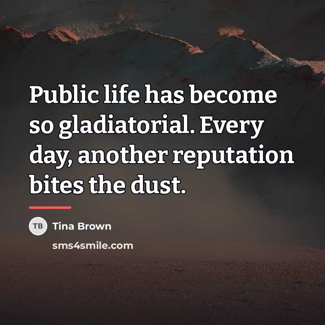 “Public life has become so gladiatorial. Every day, another reputation…” quote by Tina Brown