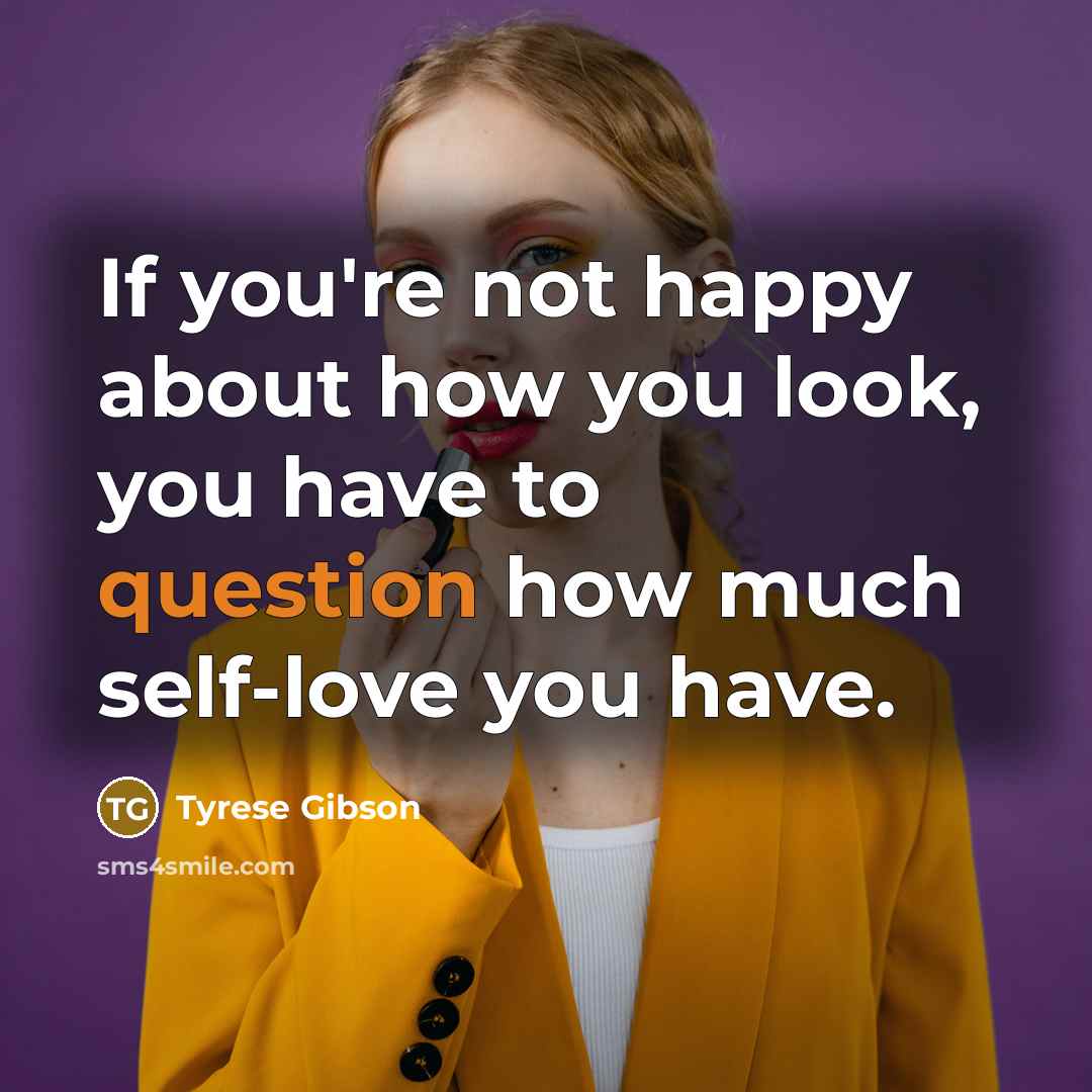 “If you're not happy about how you look, you have to question how much self-love you have.” quote by Tyrese Gibson