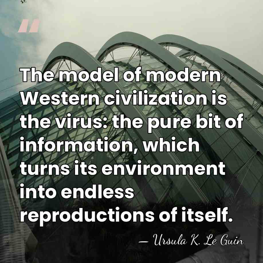 The model of modern Western civilization is the virus: the pure bit&hellip; - Ursula K. Le Guin