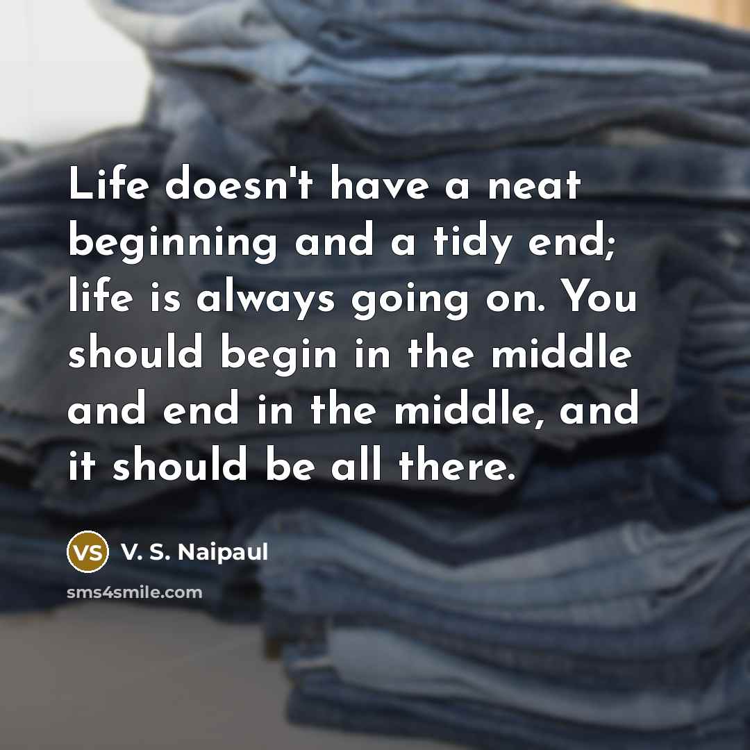 “Life doesn't have a neat beginning and a tidy end;…” quote by V. S. Naipaul
