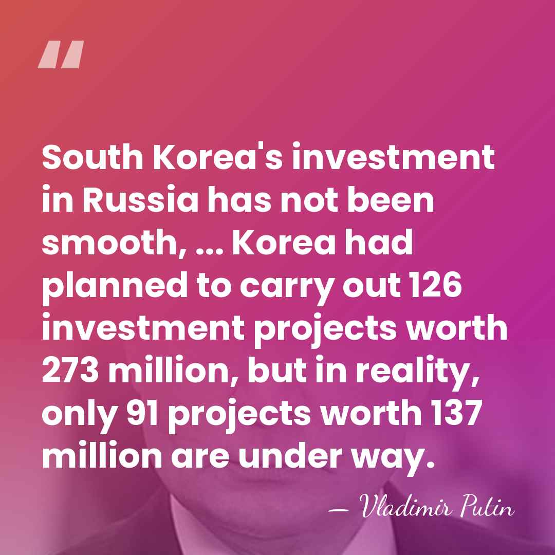 South Korea's investment in Russia has not been smooth, ... Korea had&hellip; - Vladimir Putin