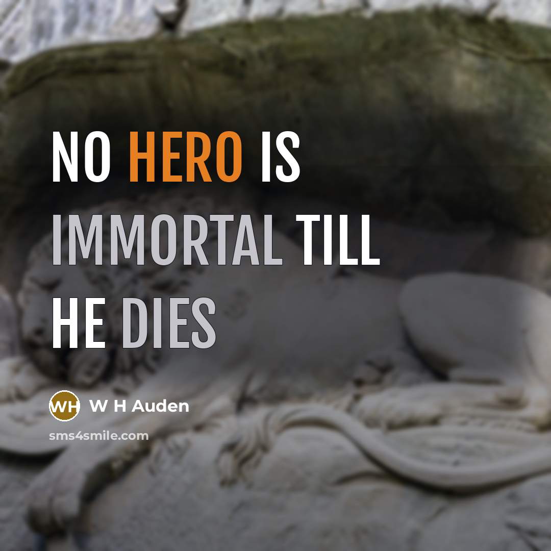 “No hero is immortal till he dies” quote by W H Auden