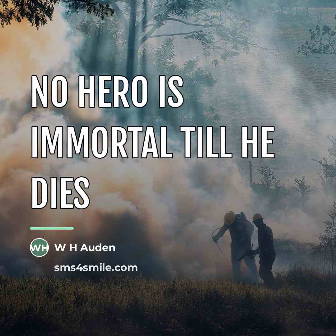 “No hero is immortal till he dies…” quote by W H Auden