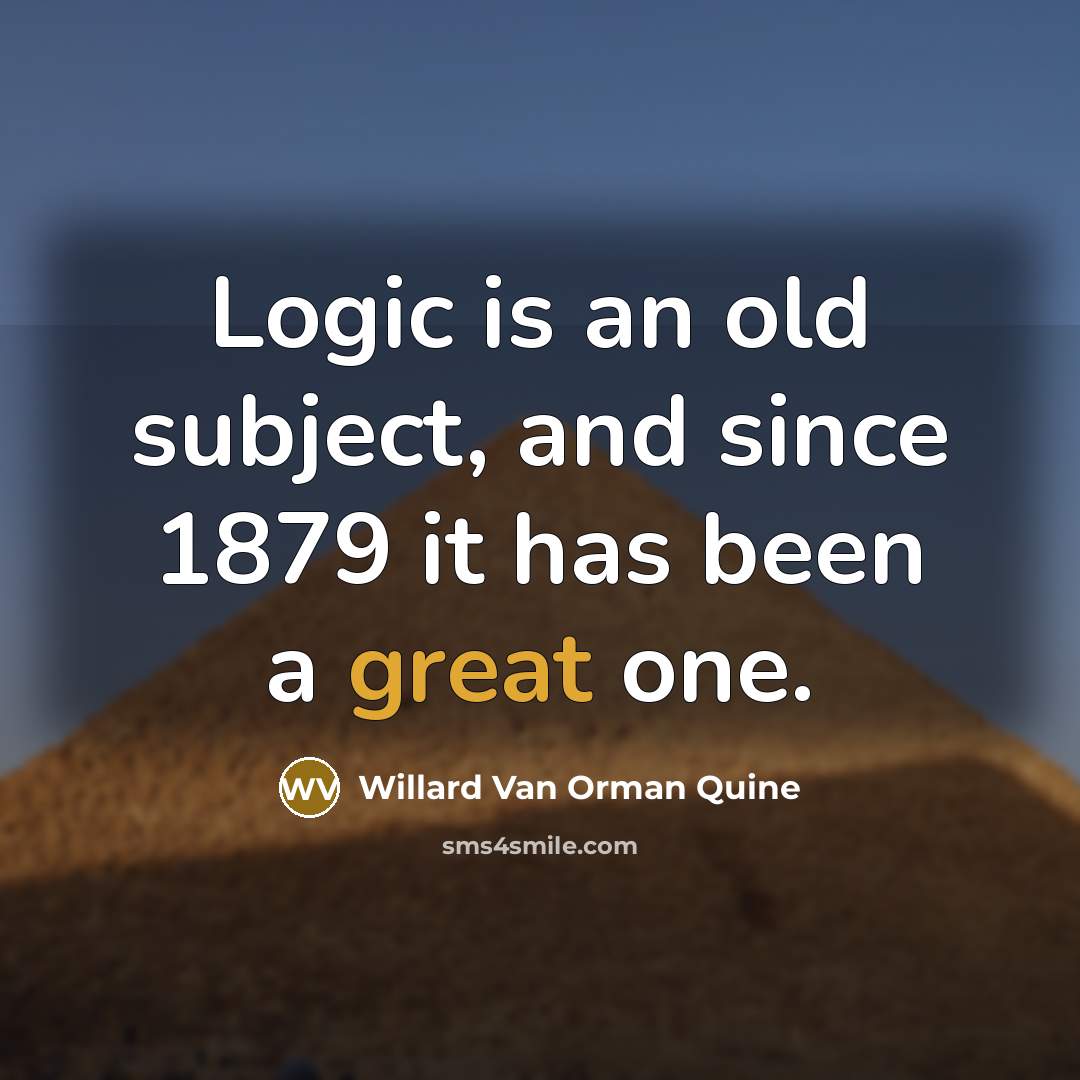 “Logic is an old subject, and since 1879 it has been a great one.” quote by Willard Van Orman Quine