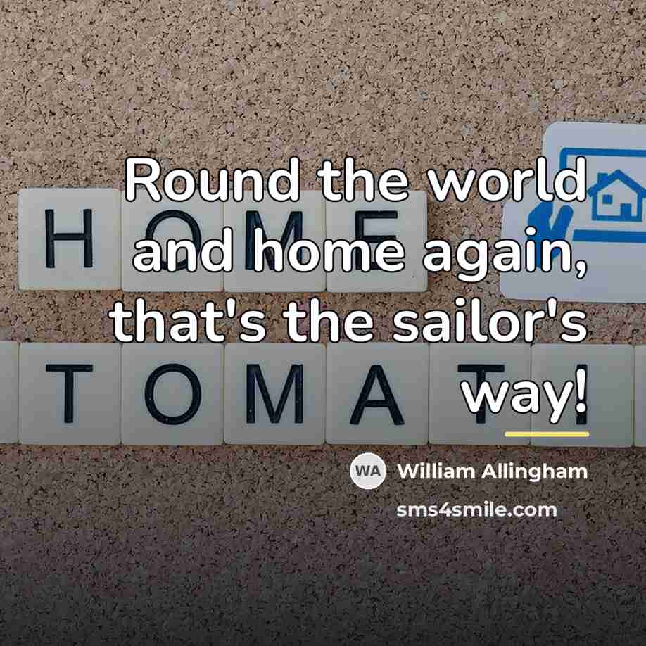 “Round the world and home again, that's the sailor's way!…” quote by William Allingham