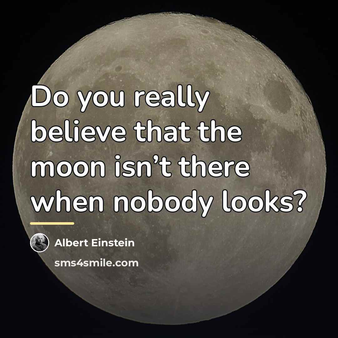 “Do you really believe that the moon isn’t there when…” quote by Albert Einstein