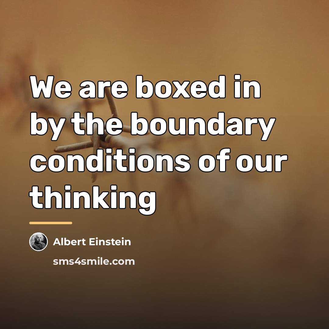 “We are boxed in by the boundary conditions of our…” quote by Albert Einstein