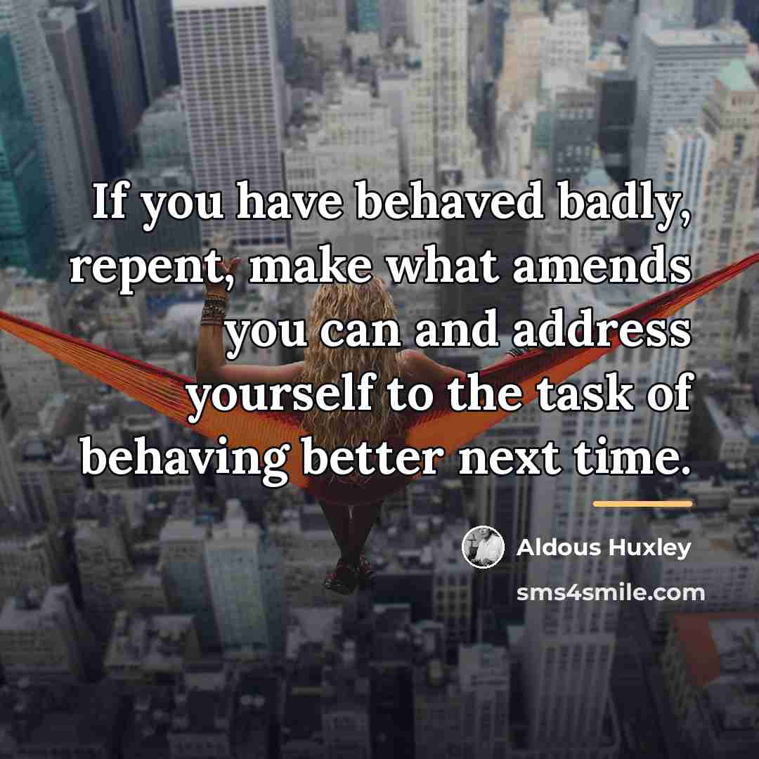 “If you have behaved badly, repent, make what amends you…” quote by Aldous Huxley