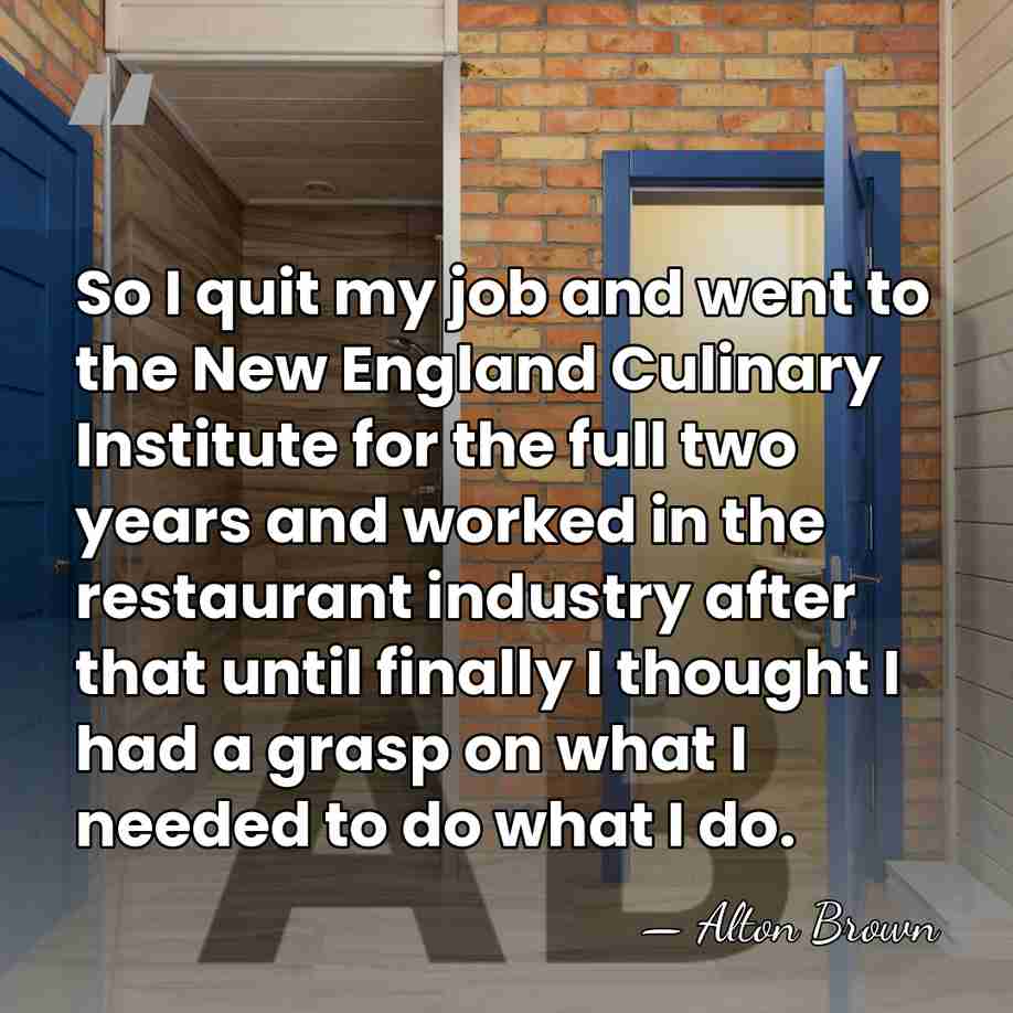 So I quit my job and went to the New England Culinary&hellip; - Alton Brown