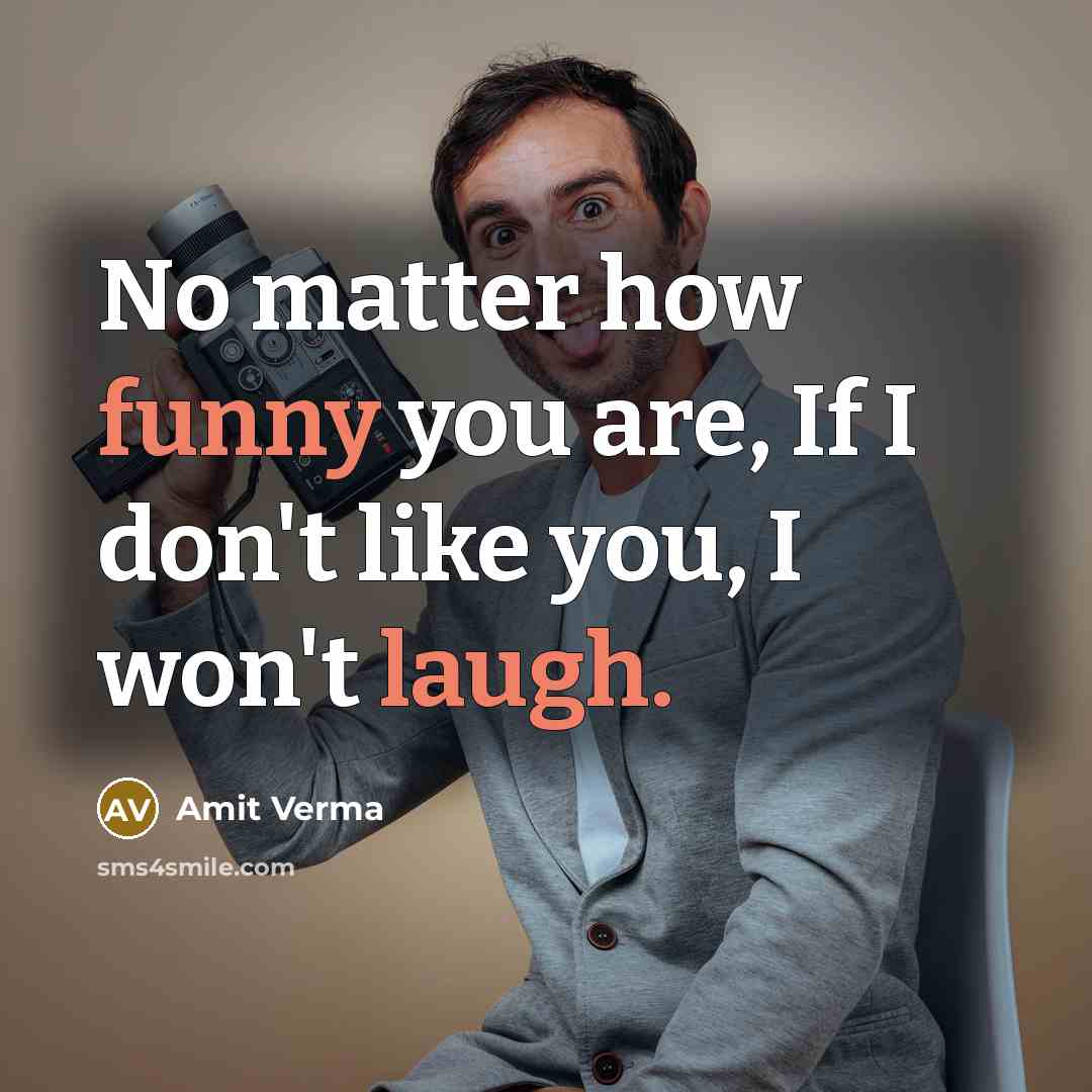 “No matter how funny you are, If I don't like you, I won't laugh.” quote by Amit Verma