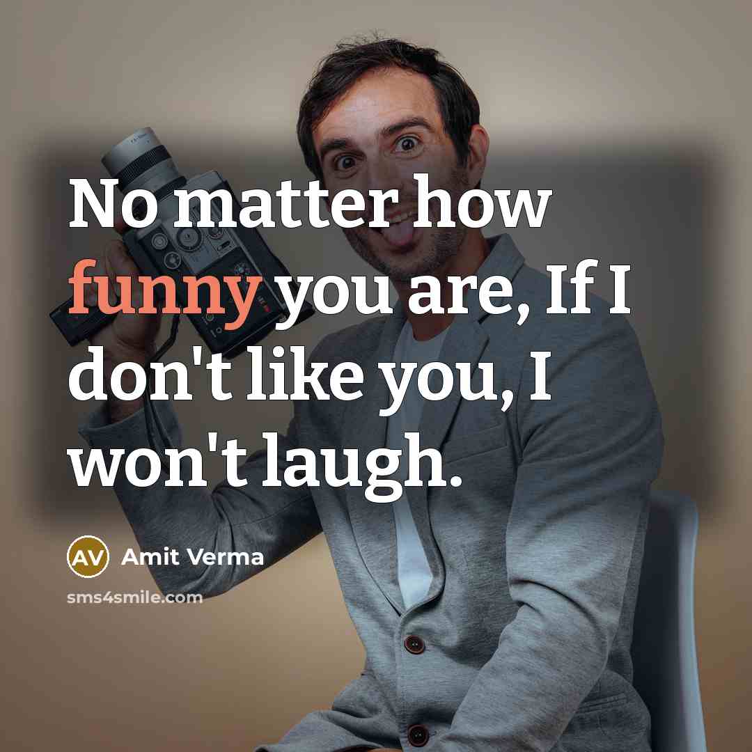 “No matter how funny you are, If I don't like…” quote by Amit Verma