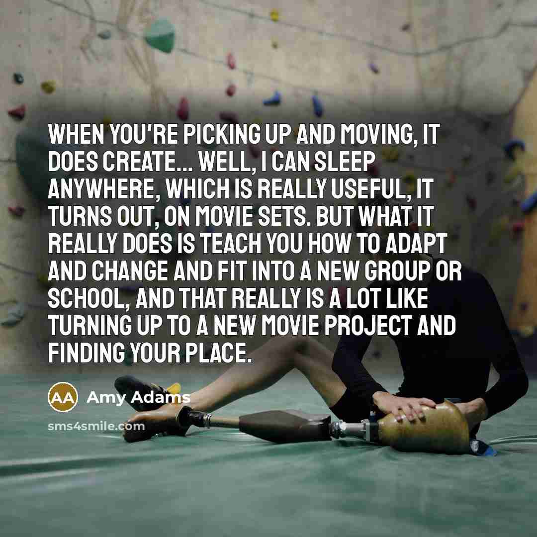“When you're picking up and moving, it does create... well,…” quote by Amy Adams