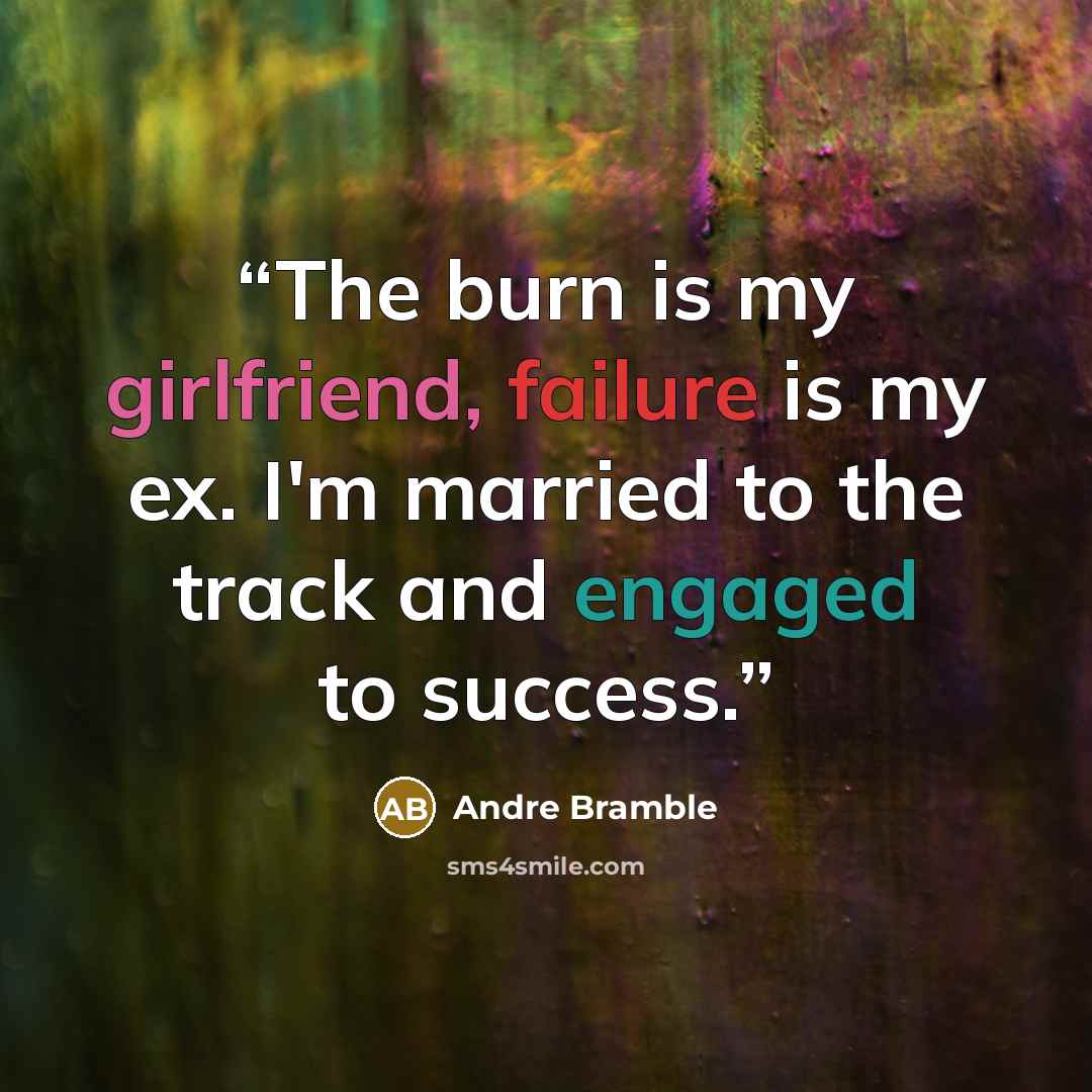 “The burn is my girlfriend, failure is my ex. I'm married to the track and engaged to success.” quote by Andre Bramble