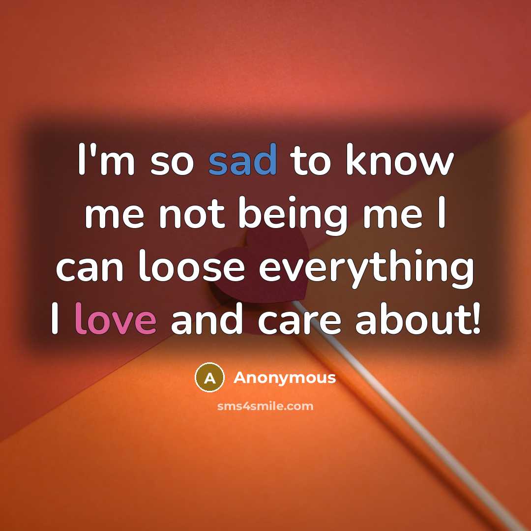 “I'm so sad to know me not being me I…” quote by Anonymous
