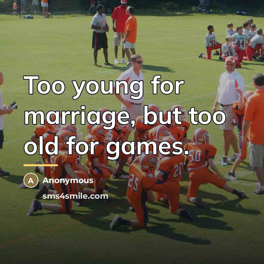 “Too young for marriage, but too old for games.…” quote by Anonymous