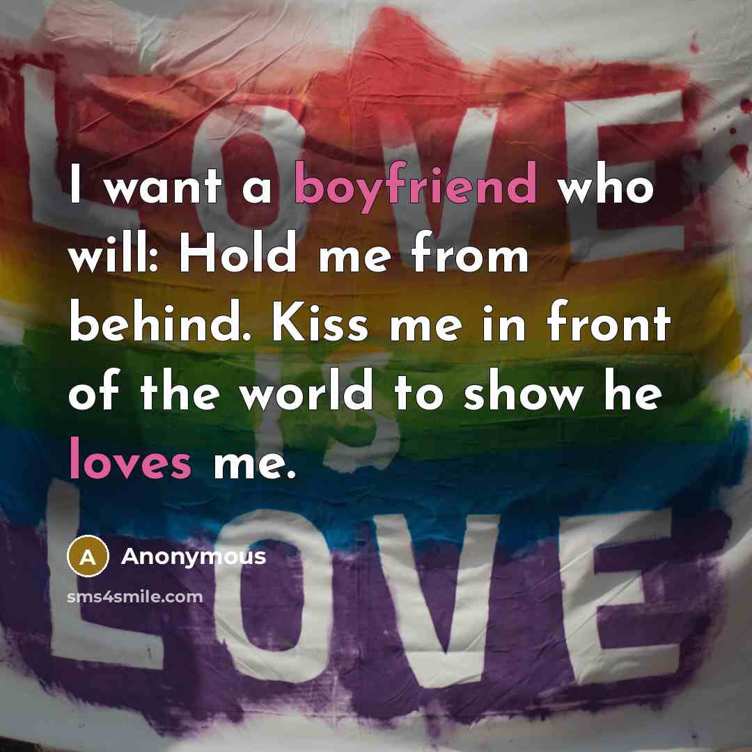 “I want a boyfriend who will: Hold me from behind. Kiss me in front of the world to show he loves me.” quote by Anonymous