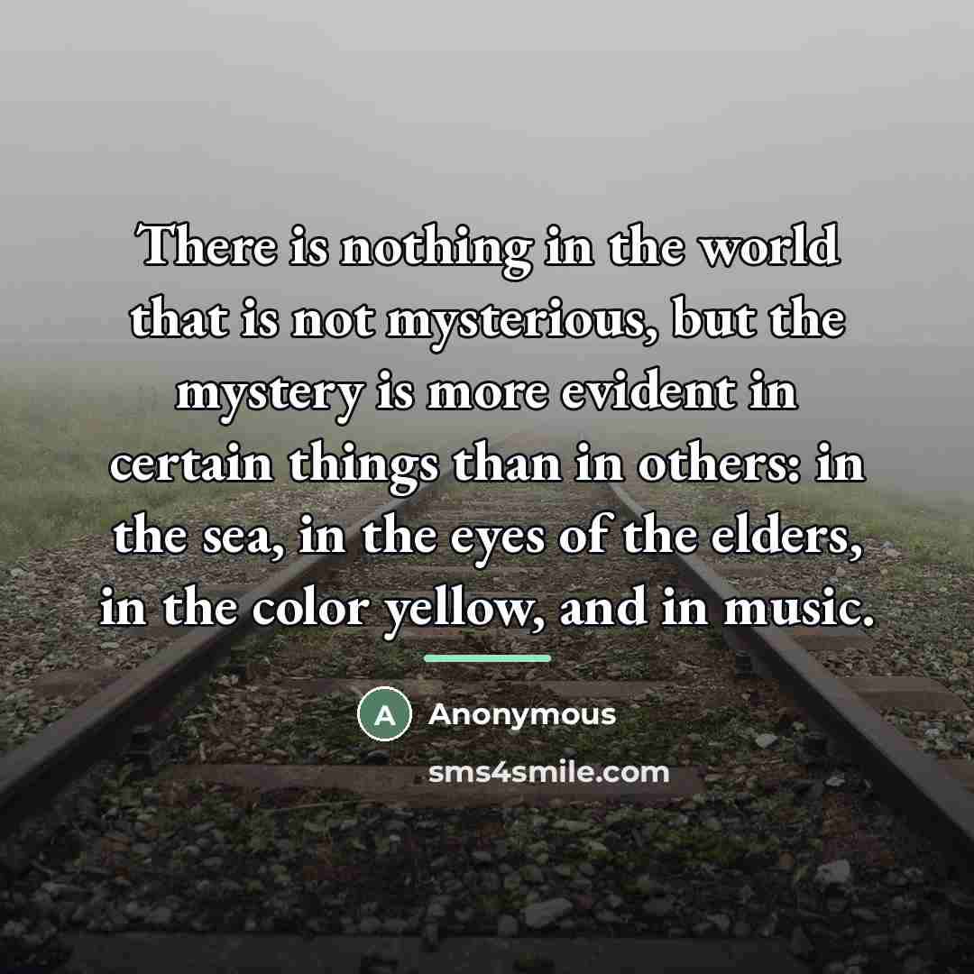 “There is nothing in the world that is not mysterious,…” quote by Anonymous
