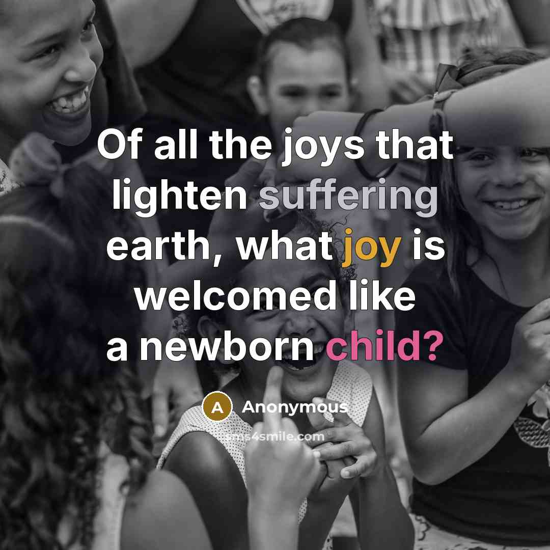 “Of all the joys that lighten suffering earth, what joy is welcomed like a newborn child?” quote by Anonymous
