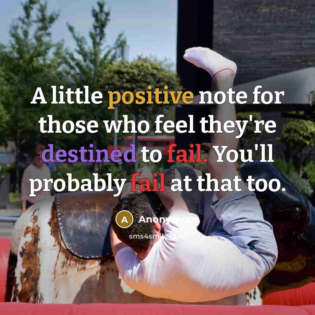 “A little positive note for those who feel they're destined to fail. You'll probably fail at that too.” quote by Anonymous