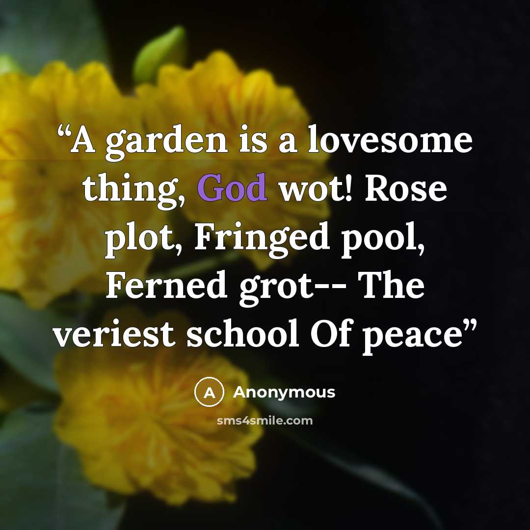 “A garden is a lovesome thing, God wot! Rose plot, Fringed pool, Ferned grot-- The veriest school Of peace” quote by Anonymous