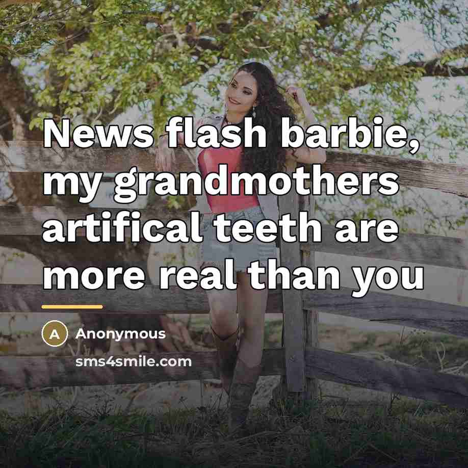 “News flash barbie, my grandmothers artifical teeth are more real…” quote by Anonymous