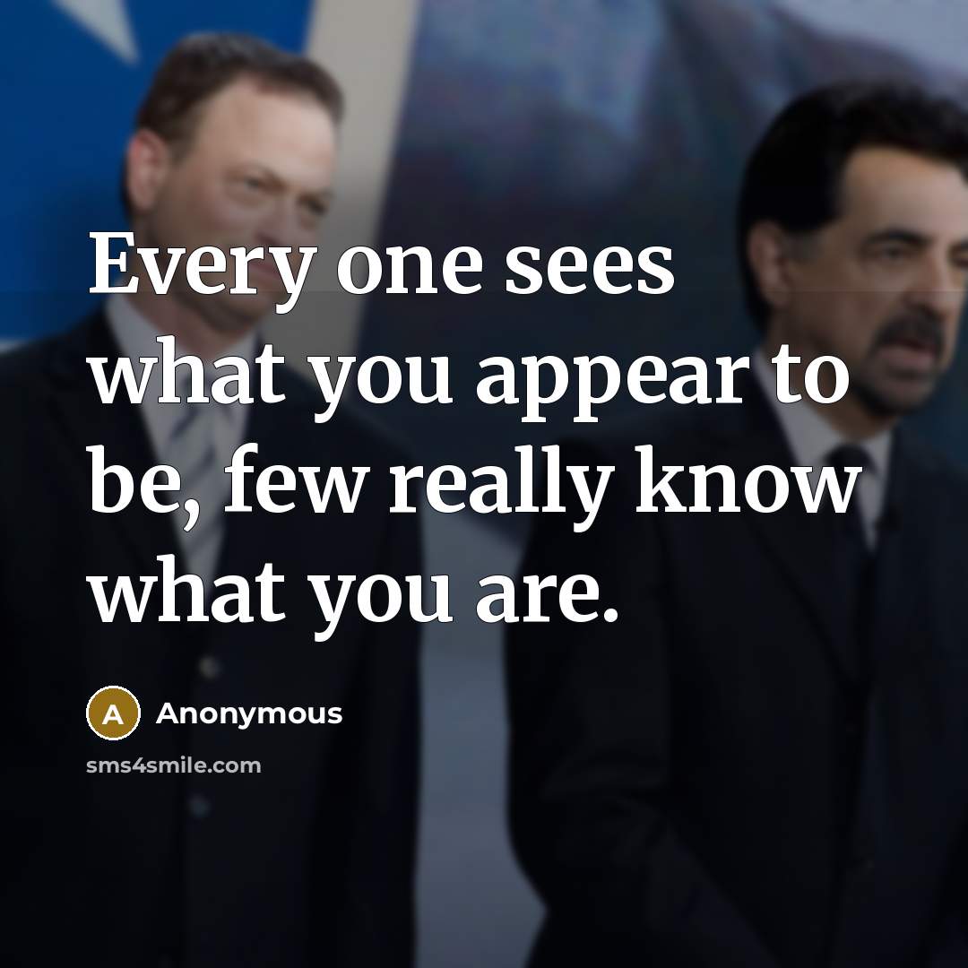 “Every one sees what you appear to be, few really…” quote by Anonymous