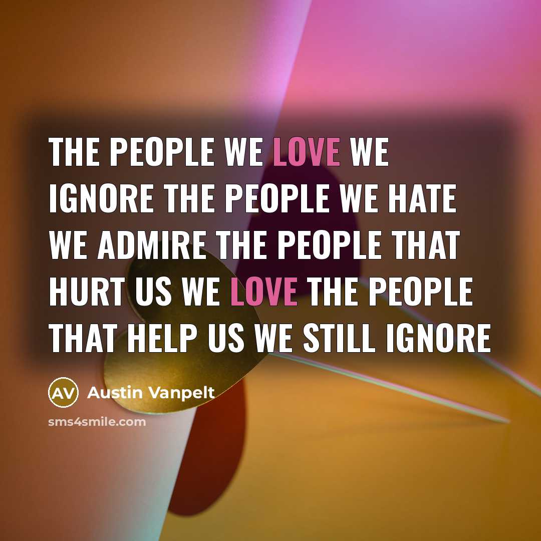 “The people we love we ignore the people we hate…” quote by Austin Vanpelt
