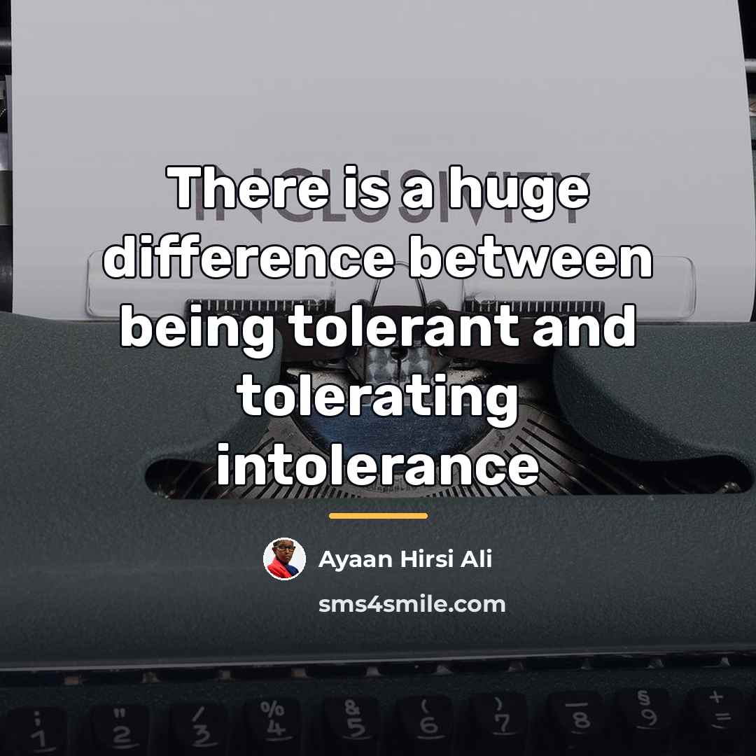 “There is a huge difference between being tolerant and tolerating…” quote by Ayaan Hirsi Ali